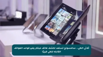 ثلاثي الطي.. سامسونج تستعد لكشف هاتف مبتكر يغير قواعد الهواتف القابلة للطي قريبًا